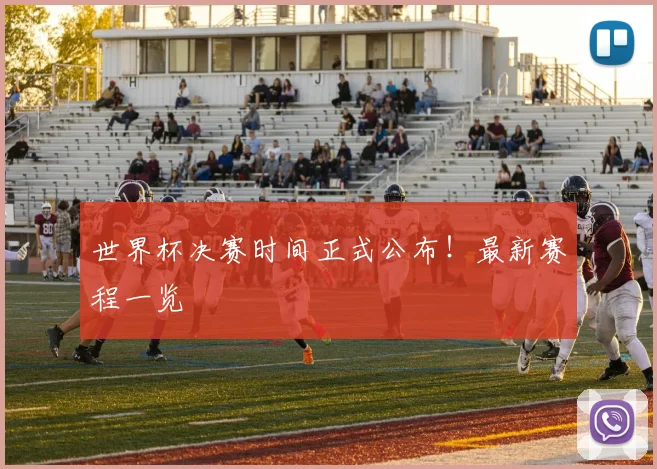 世界杯决赛时间正式公布！最新赛程一览
