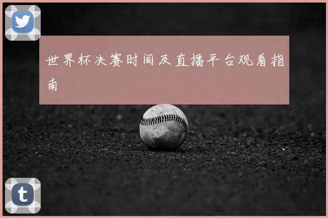 世界杯决赛时间及直播平台观看指南