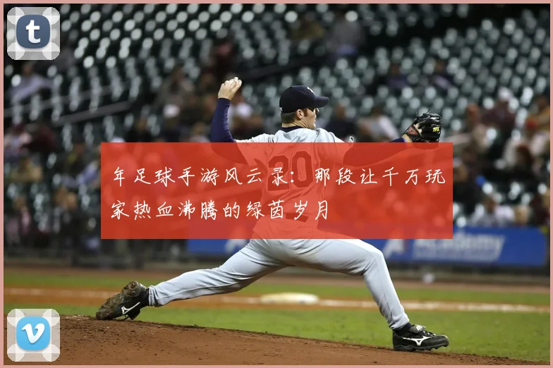 年足球手游风云录:那段让千万玩家热血沸腾的绿茵岁月
