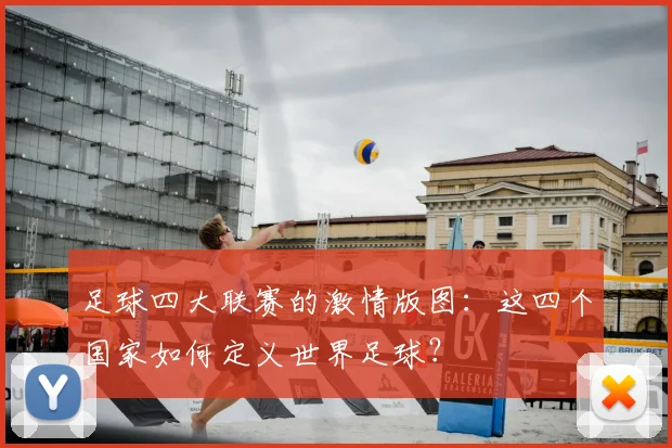 足球四大联赛的激情版图：这四个国家如何定义世界足球？