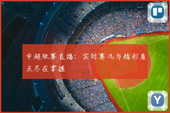 中超联赛直播：实时赛况与精彩看点尽在掌握