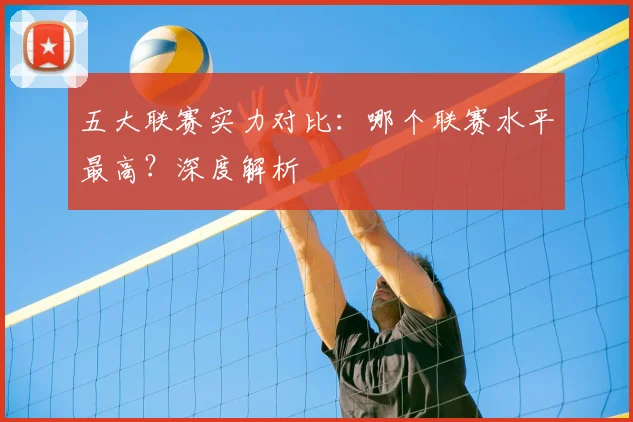 五大联赛实力对比：哪个联赛水平最高？深度解析