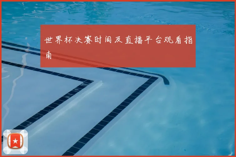世界杯决赛时间及直播平台观看指南