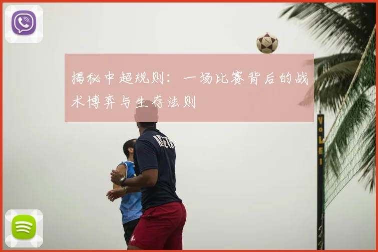 揭秘中超规则：一场比赛背后的战术博弈与生存法则