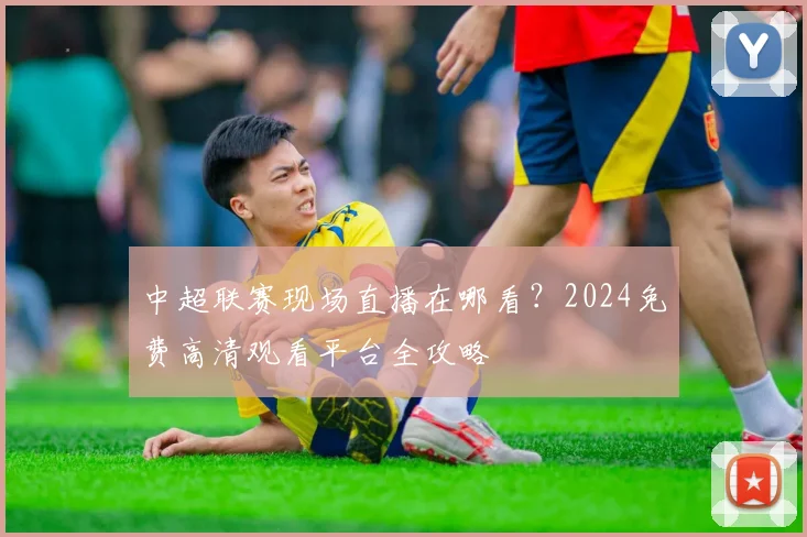中超联赛现场直播在哪看？2024免费高清观看平台全攻略