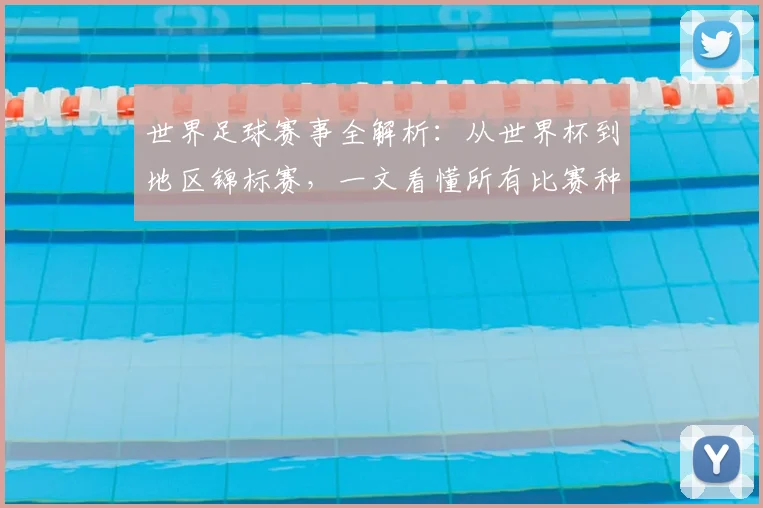 世界足球赛事全解析：从世界杯到地区锦标赛，一文看懂所有比赛种类