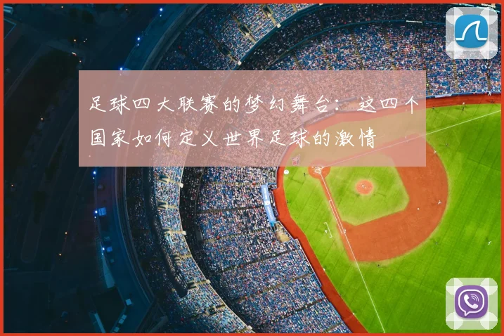 足球四大联赛的梦幻舞台：这四个国家如何定义世界足球的激情